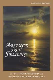 9780933291089-0933291086-Absence from Felicity: The Story of Helen Schucman and Her Scribing of A Course in Miracles