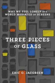 9781587434228-1587434229-Three Pieces of Glass: Why We Feel Lonely in a World Mediated by Screens