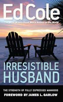 9781938629051-1938629051-Irresistible Husband: The Strength of Fully Expressed Manhood (Ed Cole Classic)