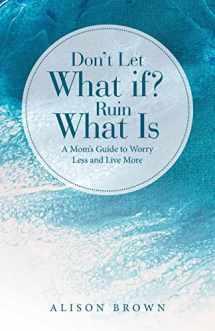 9781664292208-1664292209-Don't Let What If? Ruin What Is: A Mom's Guide to Worry Less and Live More