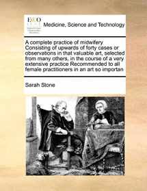 9781171401179-1171401175-A complete practice of midwifery Consisting of upwards of forty cases or observations in that valuable art, selected from many others, in the course ... female practitioners in an art so importan