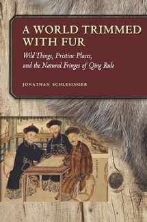 9780804799966-0804799962-A World Trimmed with Fur: Wild Things, Pristine Places, and the Natural Fringes of Qing Rule