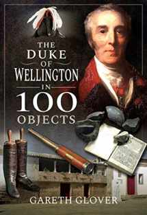 9781526758620-1526758628-The Duke of Wellington in 100 Objects
