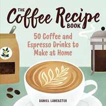 9781641527675-1641527676-The Coffee Recipe Book: 50 Coffee and Espresso Drinks to Make at Home
