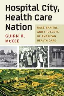 9781512823936-1512823937-Hospital City, Health Care Nation: Race, Capital, and the Costs of American Health Care (Politics and Culture in Modern America)