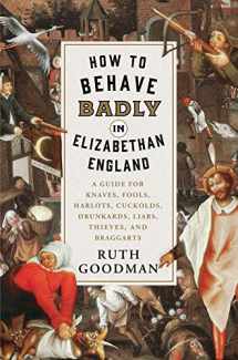 9781631495113-1631495119-How to Behave Badly in Elizabethan England: A Guide for Knaves, Fools, Harlots, Cuckolds, Drunkards, Liars, Thieves, and Braggarts