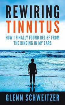 9781540483188-1540483185-Rewiring Tinnitus: How I Finally Found Relief From The Ringing In My Ears