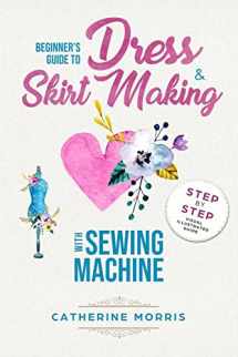 9781986414739-1986414736-Beginner's Guide To Dress & Skirt Making With Sewing Machine: Step By Step Visual Illustrated Guide