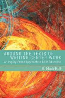 9781607325819-1607325810-Around the Texts of Writing Center Work: An Inquiry-Based Approach to Tutor Education