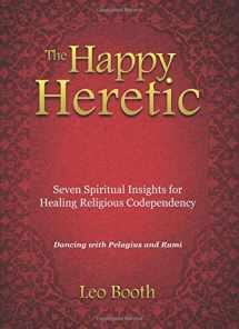 9780757317064-0757317065-The Happy Heretic: Seven Spiritual Insights for Healing Religious Codependency: Dancing with Pelagius and Rumi