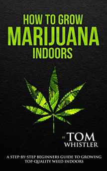9781951030506-1951030508-How to Grow Marijuana: Indoors - A Step-by-Step Beginner's Guide to Growing Top-Quality Weed Indoors (Volume 1)