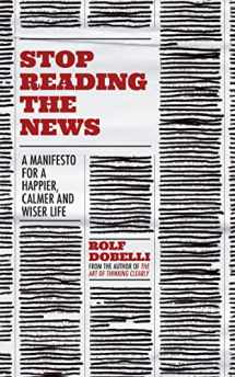 9781529342680-1529342686-Stop Reading the News: A Manifesto for a Happier, Calmer and Wiser Life