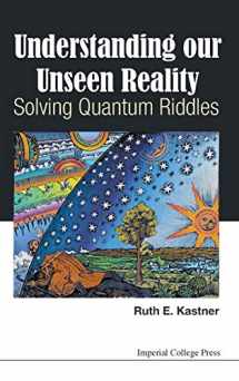 9781783266951-1783266953-UNDERSTANDING OUR UNSEEN REALITY: SOLVING QUANTUM RIDDLES
