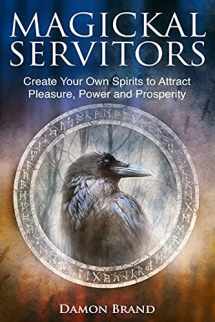 9781523403462-1523403462-Magickal Servitors: Create Your Own Spirits to Attract Pleasure, Power and Prosperity (The Gallery of Magick)