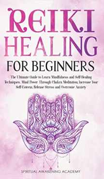 9781803616124-1803616121-Reiki Healing for Beginners: The Ultimate Guide to Learn Mindfulness and Self-Healing Techniques. Mind Power Through Chakra Meditation, Increase Your Self-Esteem, Release Stress and Overcome Anxiety