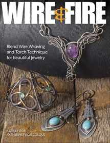 9781627006361-1627006362-Wire & Fire: Blend Wire Weaving and Torch Techniques for Beautiful Jewelry