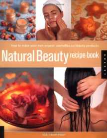 9781592532988-1592532985-Natural Beauty Recipe Book: How to Make Your Own Organic Cosmetics And Beauty Products