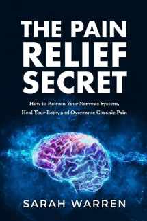 9781631610721-1631610724-The Pain Relief Secret: How to Retrain Your Nervous System, Heal Your Body, and Overcome Chronic Pain