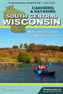 9781634040204-1634040201-Canoeing & Kayaking South Central Wisconsin: 60 Paddling Adventures Within 60 Miles of Madison (Canoe & Kayak Series)