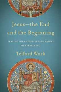 9781540960542-1540960544-Jesus--the End and the Beginning: Tracing the Christ-Shaped Nature of Everything