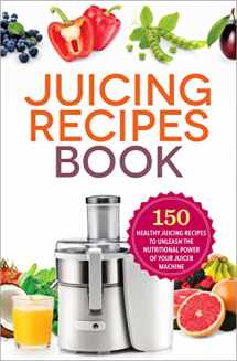 9781623154035-1623154030-The Juicing Recipes Book: 150 Healthy Juicer Recipes to Unleash the Nutritional Power of Your Juicing Machine