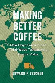 9780520386969-0520386965-Making Better Coffee: How Maya Farmers and Third Wave Tastemakers Create Value