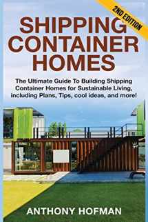 9781539857679-1539857670-Shipping Container Homes: The Ultimate Guide To Building Shipping Container Homes For Sustainable Living, Including Plans, Tips, Cool Ideas, And More!
