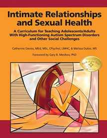 9781934575888-1934575887-Intimate Relationships and Sexual Health: A Curriculum for Teaching Adolescents/Adults With High-Functioning Autism Spectrum Disorders and Other Social Challenges