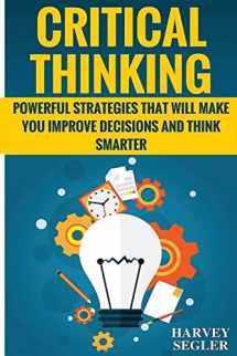 9781519335371-1519335377-Critical Thinking: Powerful Strategies That Will Make You Improve Decisions And Think Smarter