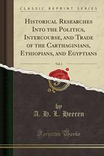 9781331524465-1331524466-Historical Researches Into the Politics, Intercourse, and Trade of the Carthaginians, Ethiopians, and Egyptians, Vol. 1 (Classic Reprint)