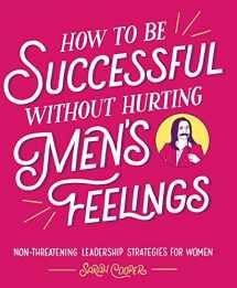 9781449476076-1449476074-How to Be Successful without Hurting Men's Feelings: Non-threatening Leadership Strategies for Women