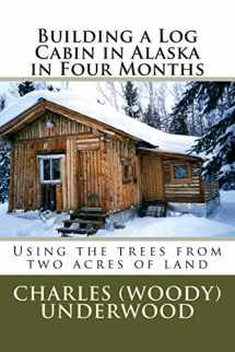 9781469943473-1469943476-Building a Log Cabin in Alaska in Four Months: Using the trees from two acres of land