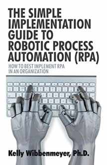 9781532045882-1532045883-The Simple Implementation Guide to Robotic Process Automation (RPA): How to Best Implement RPA in an Organization