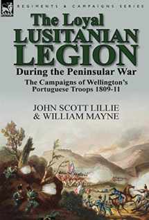 9781782823674-1782823670-The Loyal Lusitanian Legion During the Peninsular War: The Campaigns of Wellington's Portuguese Troops 1809-11
