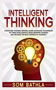 9781093452846-1093452846-Intelligent Thinking: Overcome Thinking Errors, Learn Advanced Techniques to Think Intelligently, Make Smarter Choices, and Become the Best Version of Yourself (Power-Up Your Brain)