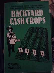 9780933239326-0933239327-Backyard Cash Crops: The Sourcebook for Growing and Selling over 200 High-Value Specialty Crops.