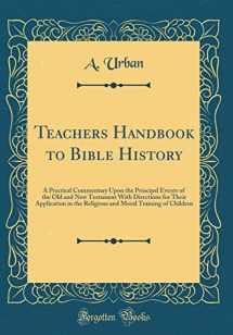 9781528482028-1528482026-Teachers Handbook to Bible History: A Practical Commentary Upon the Principal Events of the Old and New Testament With Directions for Their ... Moral Training of Children (Classic Reprint)