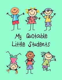9781792604157-1792604157-My Quotable Little Students: A Teacher Journal to Record and Collect Kids Unforgettable Sayings - Cute, Funny and Hilarious Classroom Stories (Pre-K, Kindergarten & Elementary Teacher Memory Book)