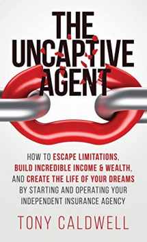 9781647461980-1647461987-The UnCaptive Agent: How to Escape Limitations, Build Incredible Income & Wealth, and Create the Life of Your Dreams by Starting and Operating Your Independent Insurance Agency