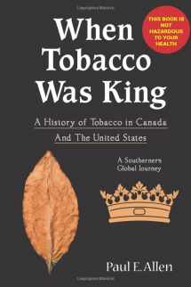 9781717952981-1717952984-WHEN TOBACCO WAS KING: A HISTORY OF TOBACCO IN CANADA - A SOUTHERNER'S GLOBAL JOURNEY