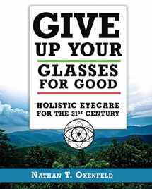 9780986395321-0986395323-Give Up Your Glasses For Good: Holistic Eye Care for the 21st Century