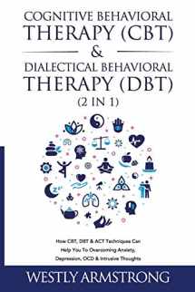 9781801342025-1801342024-Cognitive Behavioral Therapy (CBT) & Dialectical Behavioral Therapy (DBT) (2 in 1): How CBT, DBT & ACT Techniques Can Help You To Overcoming Anxiety, Depression, OCD & Intrusive Thoughts