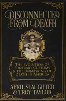 9781732407909-1732407908-Disconnected from Death: The Evolution of Funerary Customs and the Unmasking of Death in America