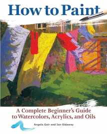 9781620083000-1620083000-How to Paint: A Complete Beginner's Guide to Watercolors, Acrylics, and Oils (CompanionHouse Books) Get Started in Painting with 38 Step-by-Step Projects & Comprehensive Info on Materials & Techniques