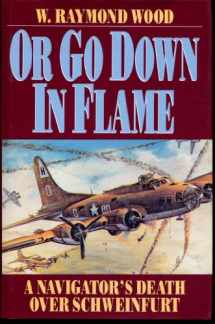 9780962761393-0962761397-Or Go Down in Flame: A Navigator's Death over Schweinfurt