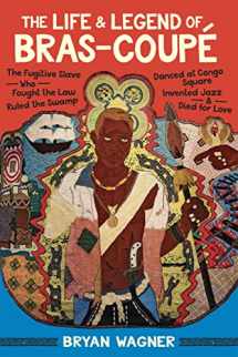 9780807170250-0807170259-The Life and Legend of Bras-Coupé: The Fugitive Slave Who Fought the Law, Ruled the Swamp, Danced at Congo Square, Invented Jazz, and Died for Love