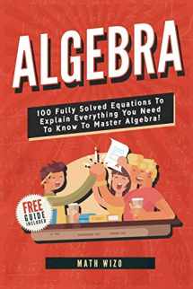 9781792889660-1792889666-Algebra: 100 Fully Solved Equations To Explain Everything You Need To Know To Master Algebra! (Content Guide Included)