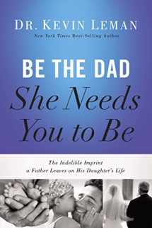 9780529123329-0529123320-Be the Dad She Needs You to Be: The Indelible Imprint a Father Leaves on His Daughter's Life by Kevin Leman (2014-05-20)