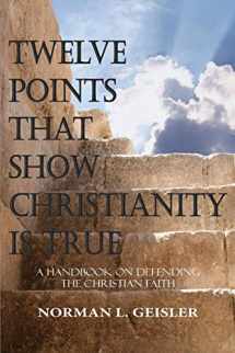 9781530645923-1530645921-Twelve Points That Show Christianity Is True: A Handbook On Defending The Christian Faith