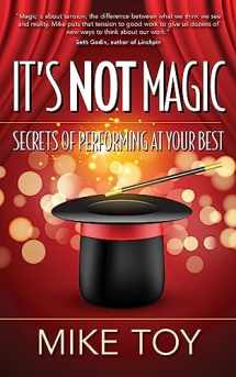 9781941870860-1941870864-It's Not Magic: Secrets of Performing at Your Best